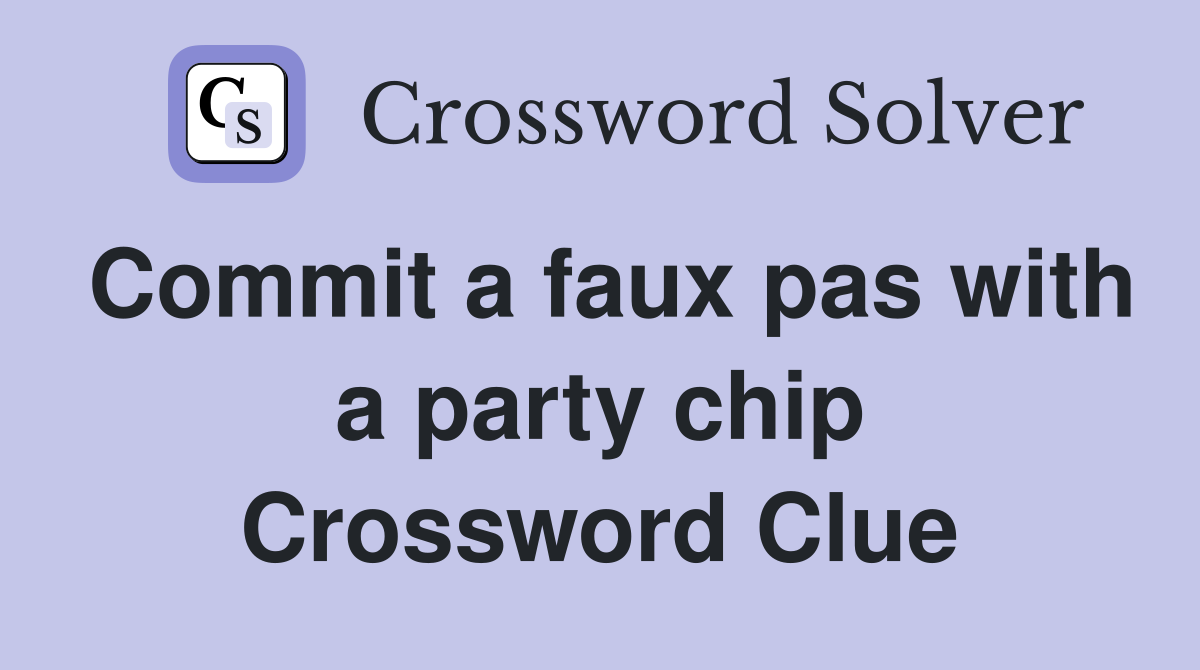 Commit a faux pas with a party chip Crossword Clue
