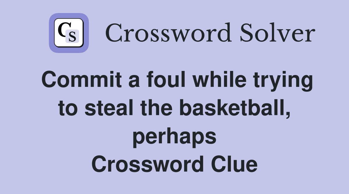Commit a foul while trying to steal the basketball, perhaps Crossword Clue