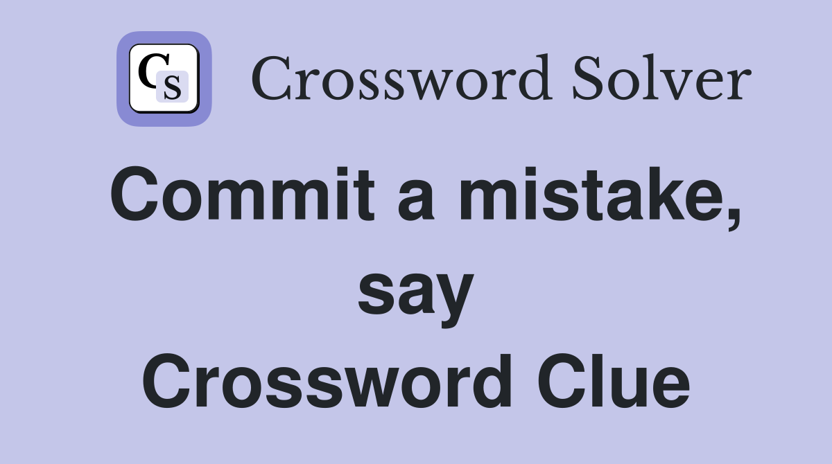 Commit a mistake, say Crossword Clue