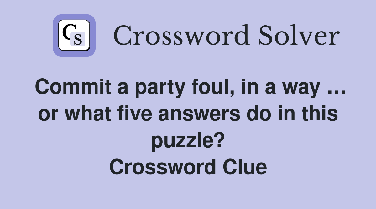 Commit a party foul, in a way … or what five answers do in this puzzle? Crossword Clue
