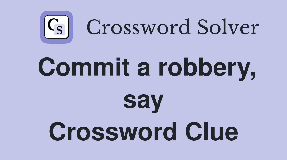 Commit a robbery, say Crossword Clue