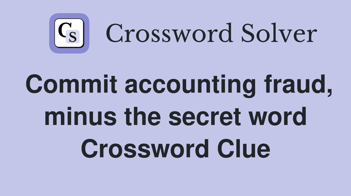 Commit accounting fraud, minus the secret word Crossword Clue