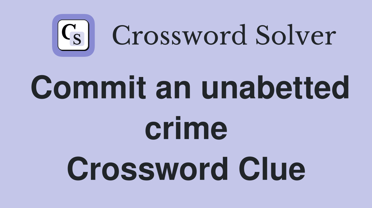 Commit an unabetted crime Crossword Clue
