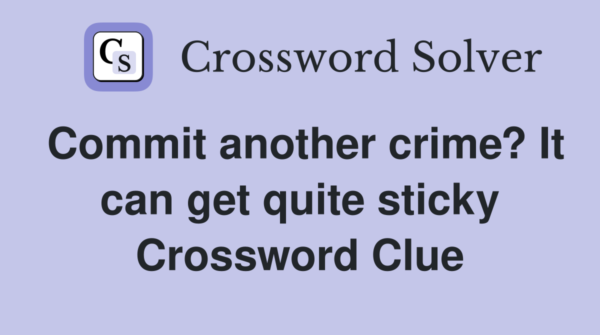 Commit another crime? It can get quite sticky Crossword Clue