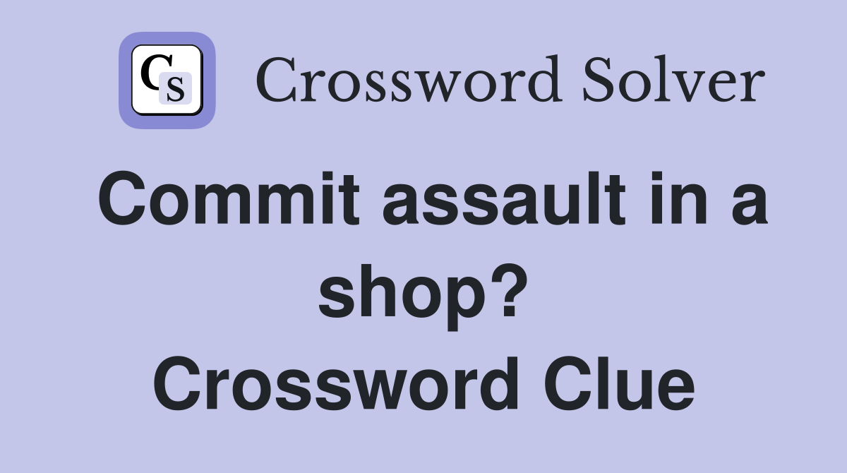 Commit assault in a shop? Crossword Clue