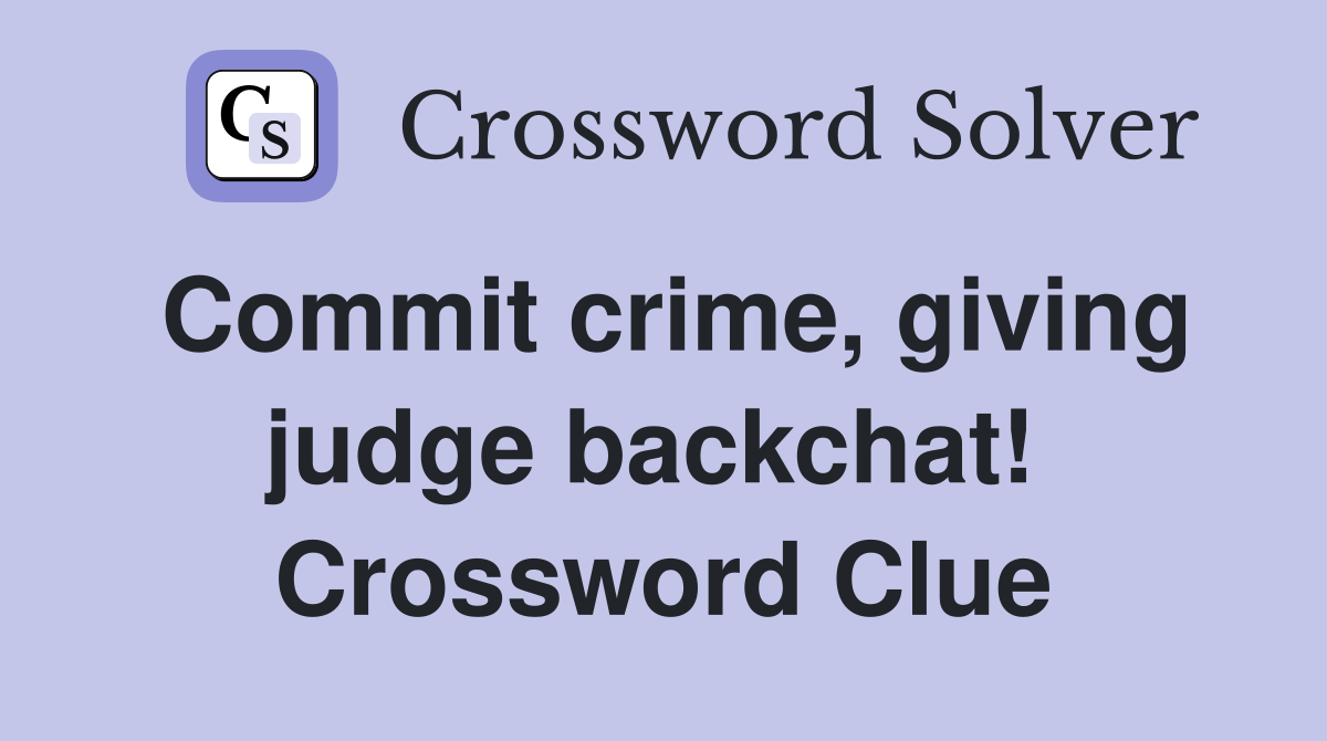 Commit crime, giving judge backchat!  Crossword Clue