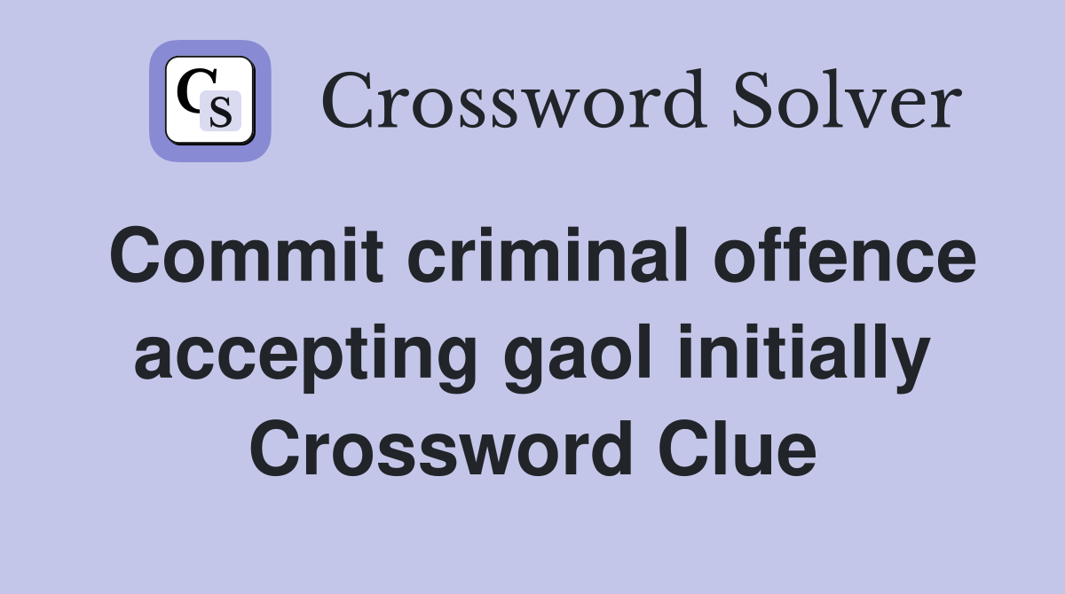Commit criminal offence accepting gaol initially Crossword Clue