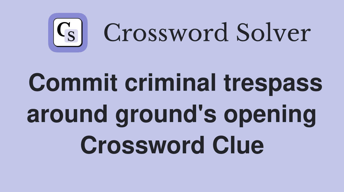 Commit criminal trespass around ground's opening Crossword Clue