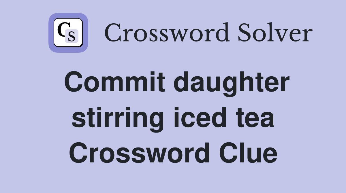 Commit daughter stirring iced tea Crossword Clue