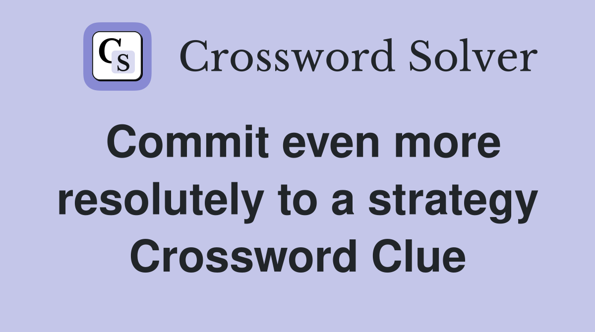 Commit even more resolutely to a strategy Crossword Clue