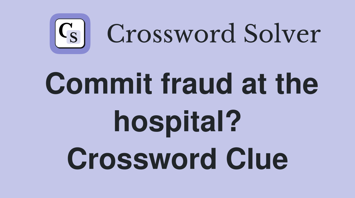 Commit fraud at the hospital? Crossword Clue
