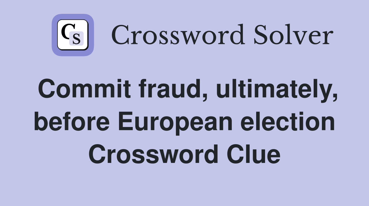 Commit fraud, ultimately, before European election Crossword Clue