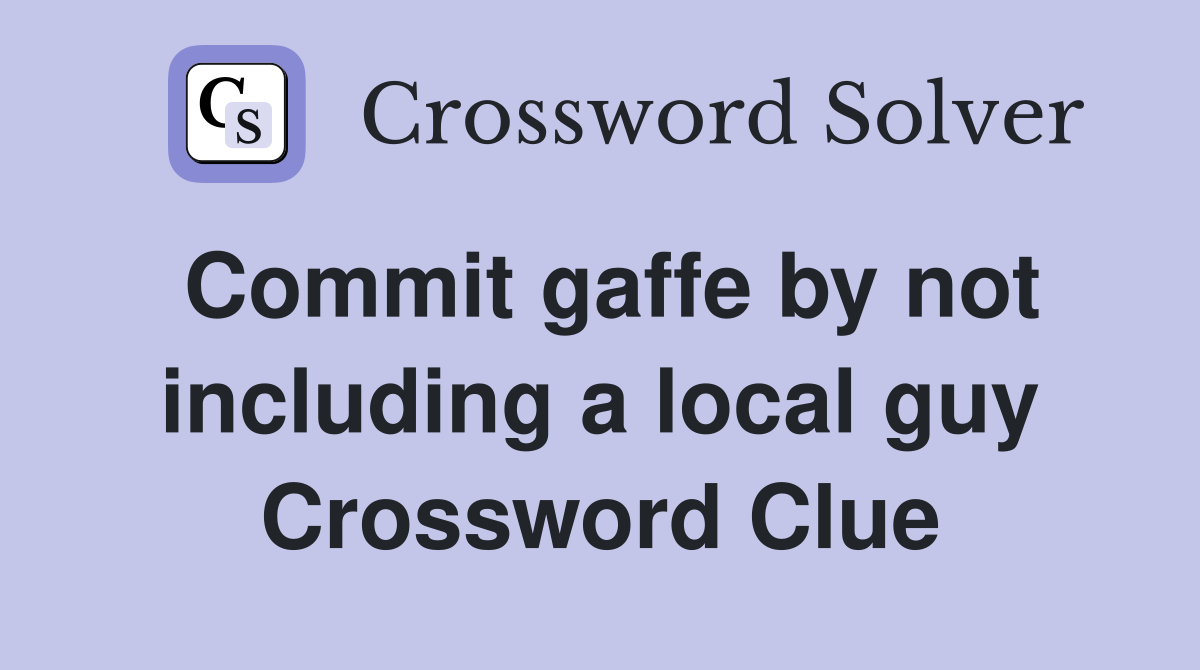 Commit gaffe by not including a local guy Crossword Clue