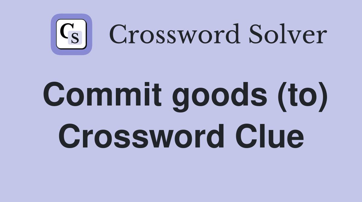 Commit goods (to) Crossword Clue