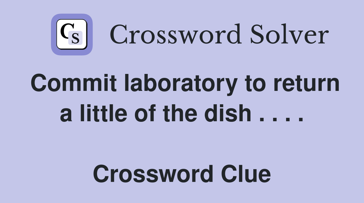 Commit laboratory to return a little of the dish . . . .  Crossword Clue
