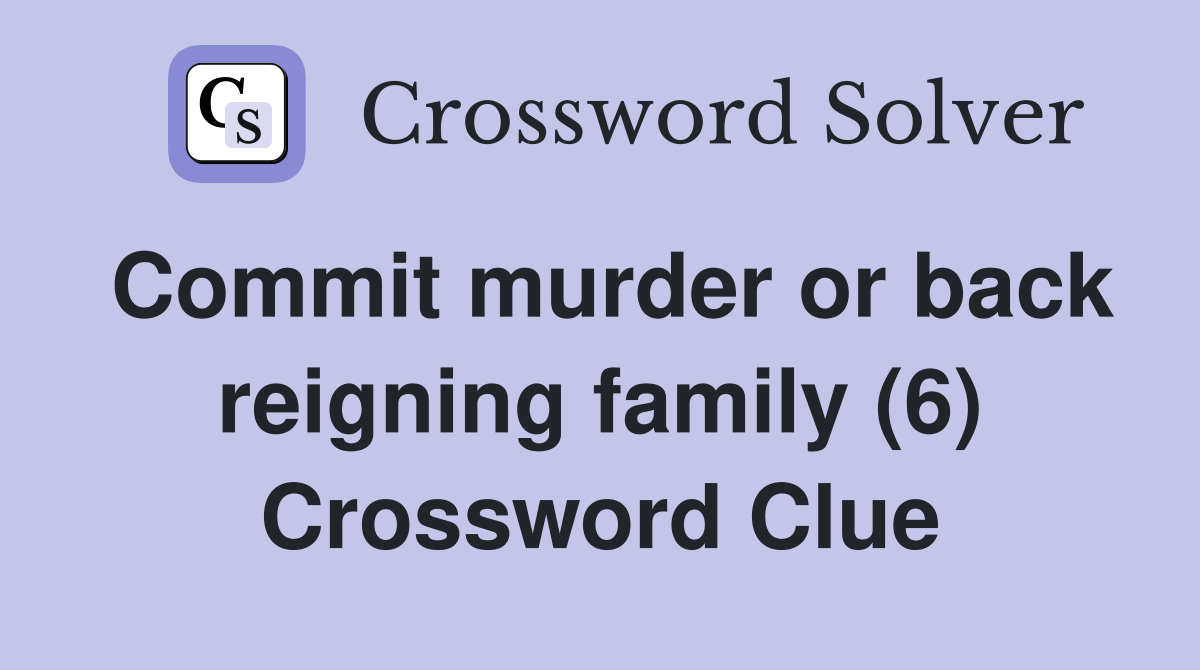 Commit murder or back reigning family (6) Crossword Clue