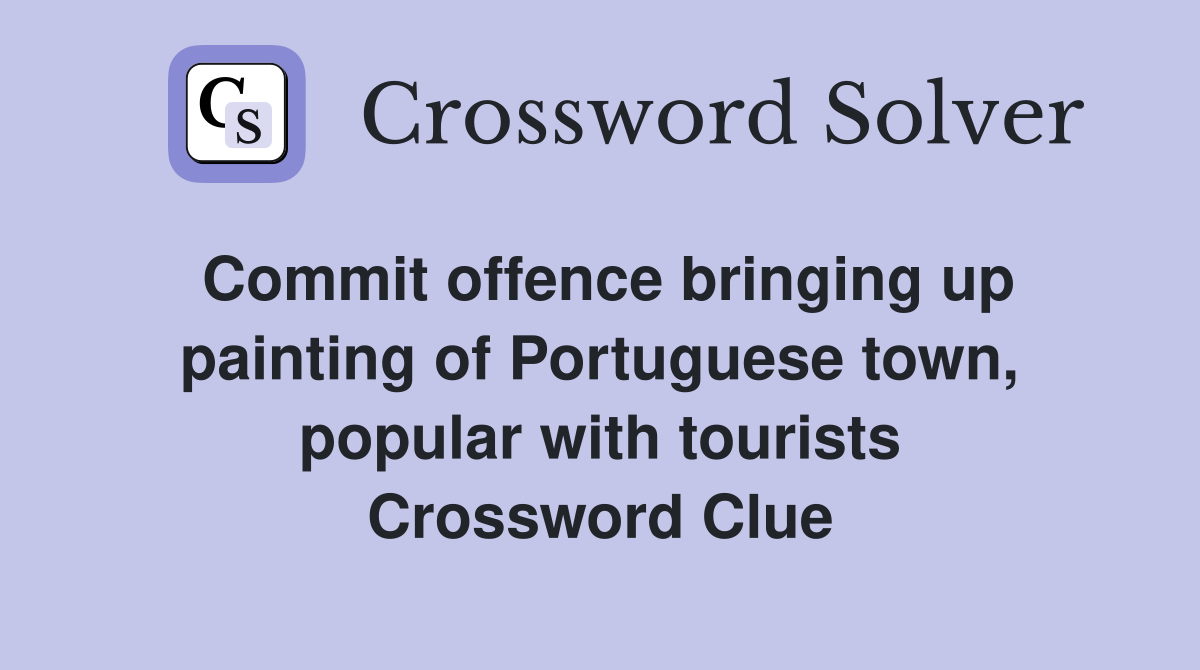 Commit offence bringing up painting of Portuguese town, popular with tourists Crossword Clue