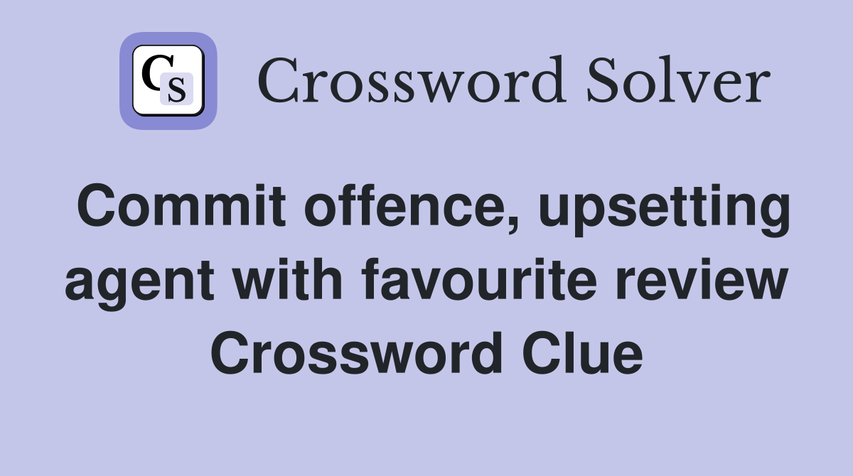 Commit offence, upsetting agent with favourite review Crossword Clue