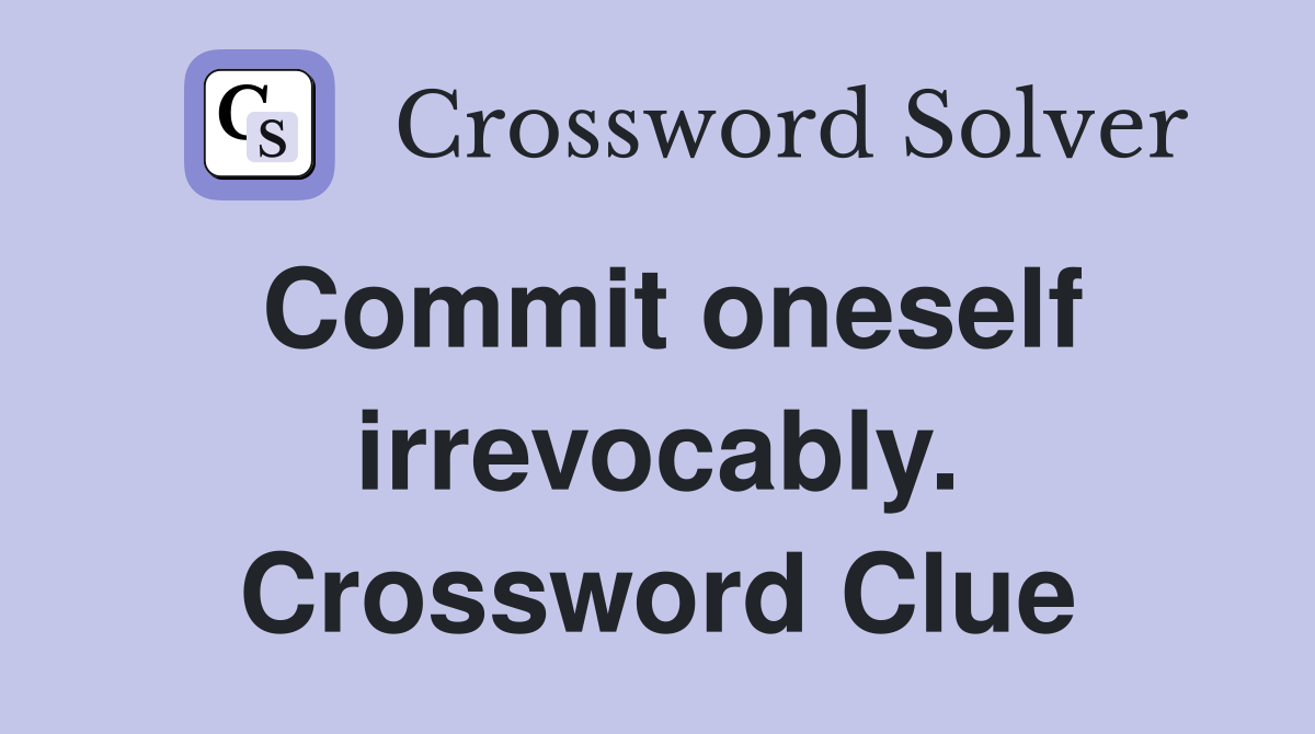Commit oneself irrevocably. Crossword Clue