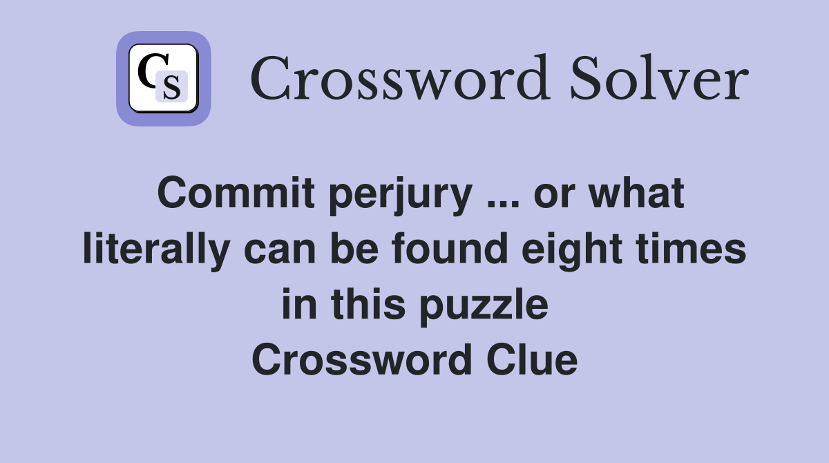 Commit perjury ... or what literally can be found eight times in this puzzle Crossword Clue