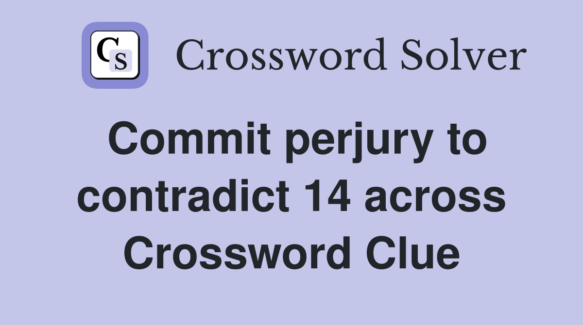 Commit perjury to contradict 14 across Crossword Clue