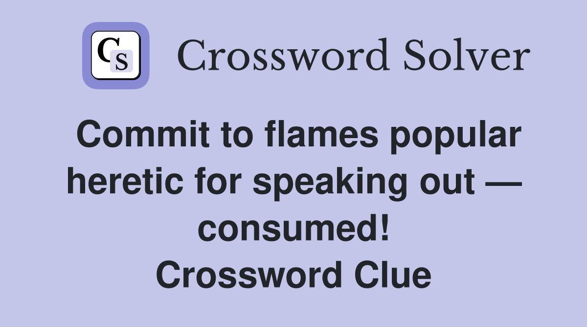 Commit to flames popular heretic for speaking out — consumed! Crossword Clue