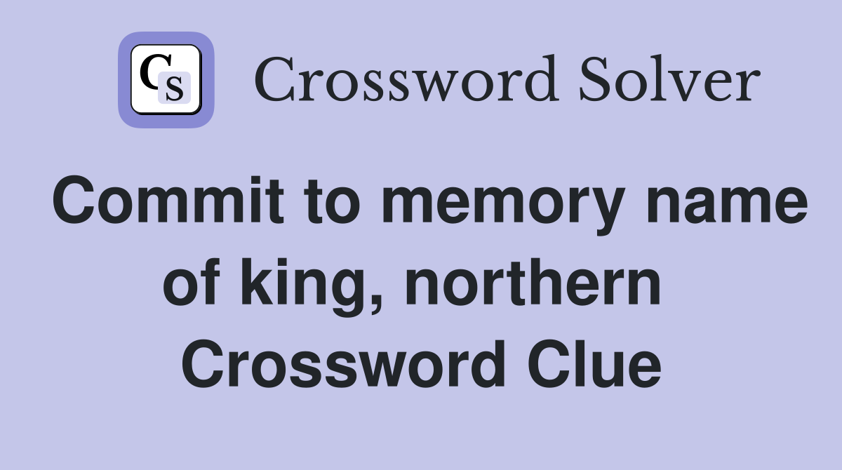 Commit to memory name of king, northern  Crossword Clue