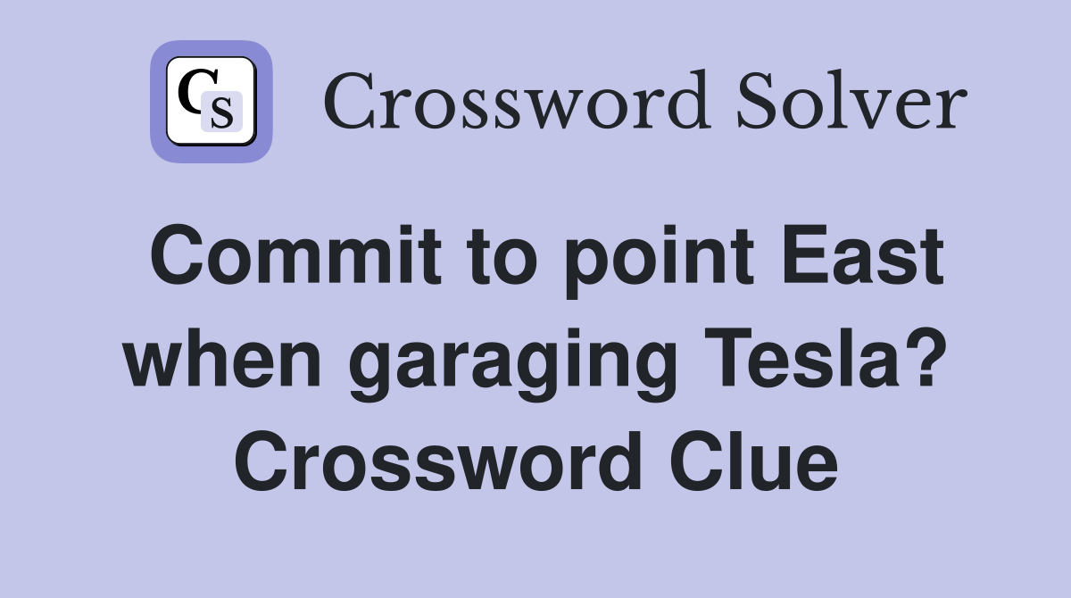 Commit to point East when garaging Tesla? Crossword Clue