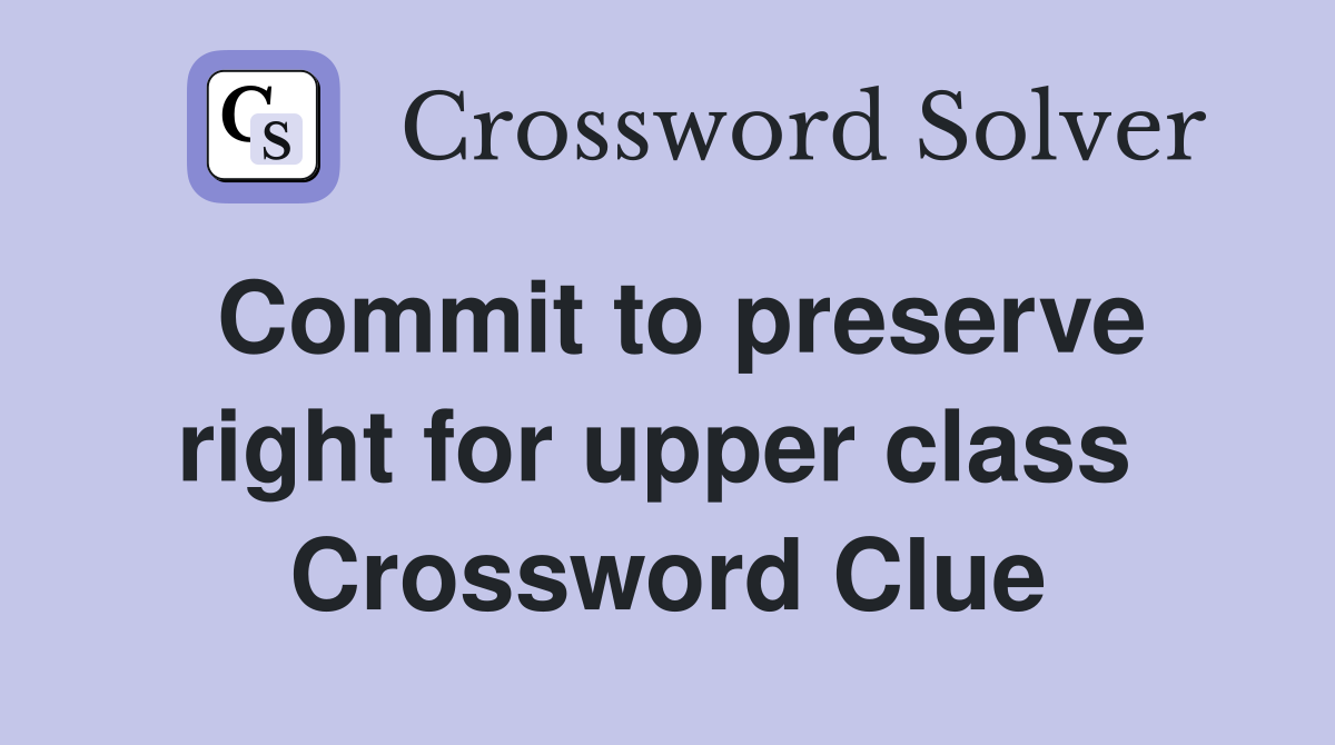 Commit to preserve right for upper class  Crossword Clue