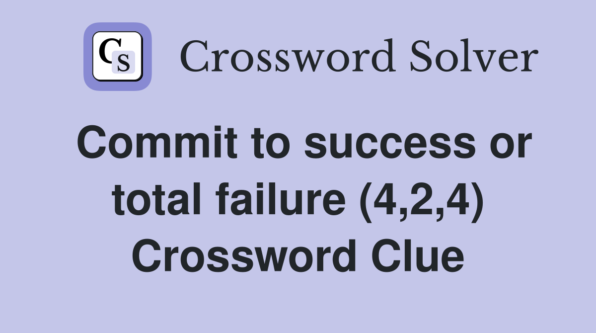 Commit to success or total failure (4,2,4) Crossword Clue