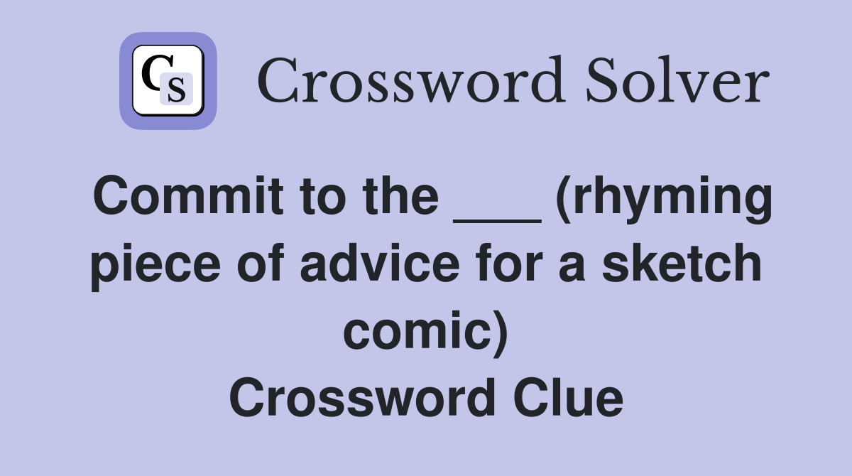 Commit to the ___ (rhyming piece of advice for a sketch comic) Crossword Clue