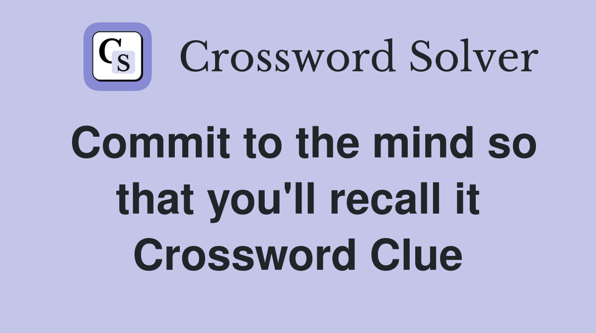 Commit to the mind so that you'll recall it Crossword Clue