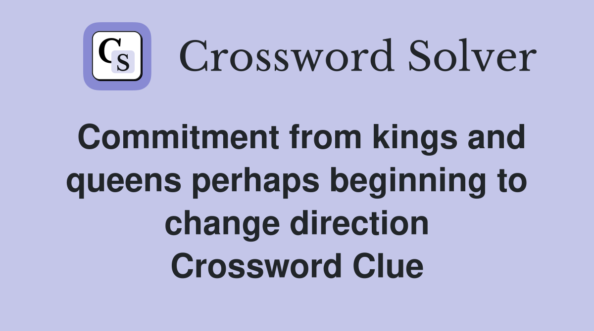 Commitment from kings and queens perhaps beginning to change direction Crossword Clue