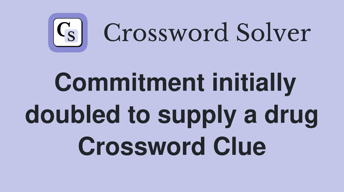 Commitment initially doubled to supply a drug Crossword Clue