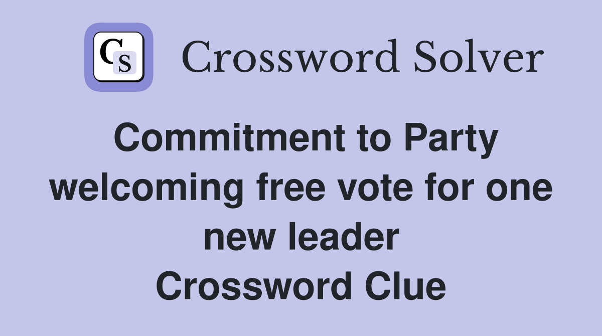 Commitment to Party welcoming free vote for one new leader Crossword Clue