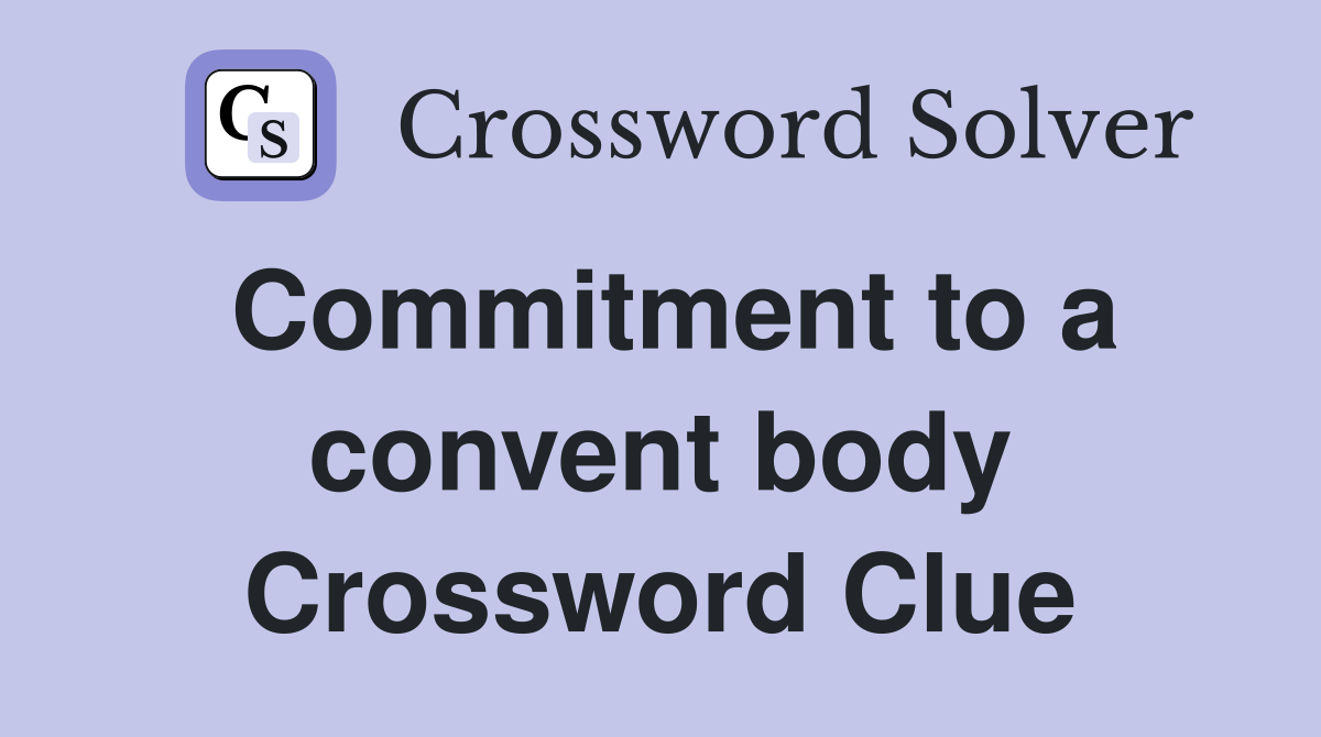 Commitment to a convent body Crossword Clue