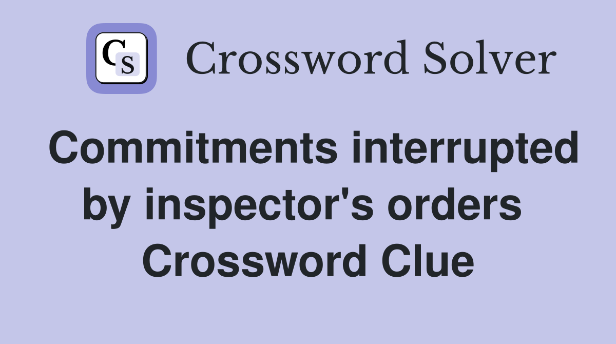 Commitments interrupted by inspector's orders  Crossword Clue