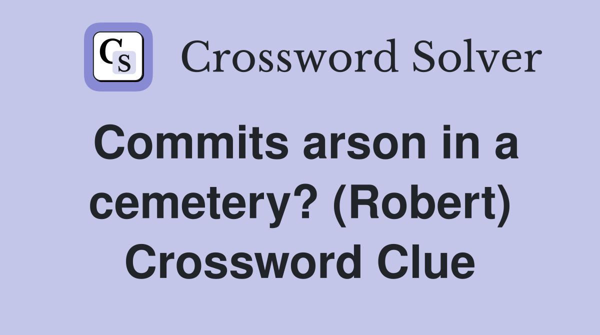 Commits arson in a cemetery? (Robert) Crossword Clue