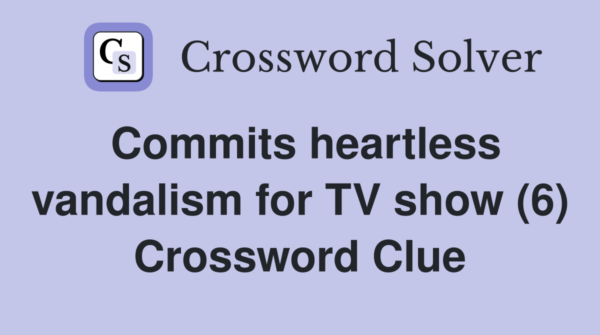 Commits heartless vandalism for TV show (6) Crossword Clue