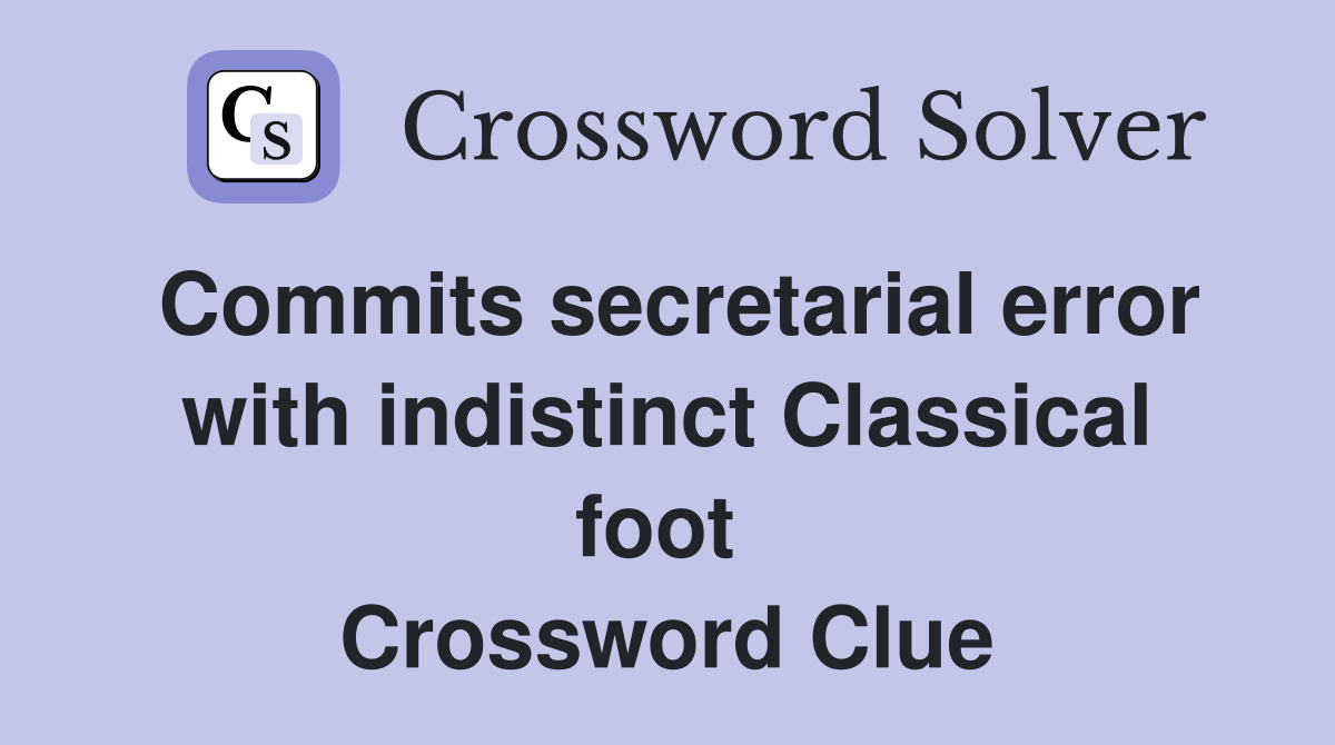 Commits secretarial error with indistinct Classical foot  Crossword Clue