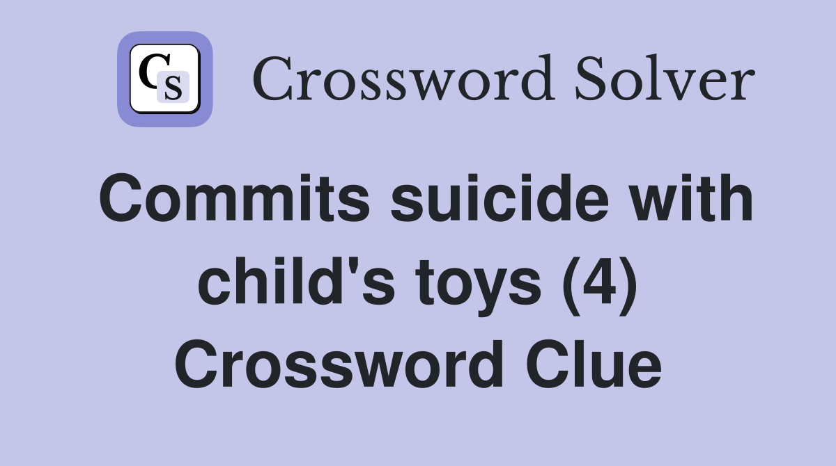 Commits suicide with child's toys (4) Crossword Clue