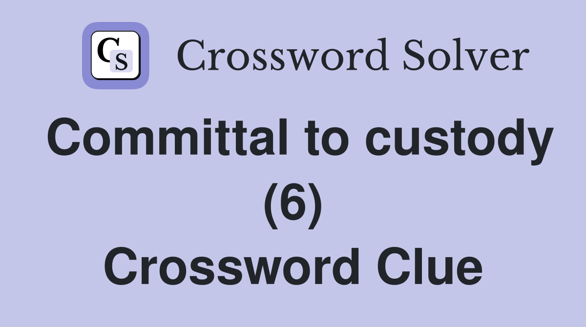 Committal to custody (6) Crossword Clue
