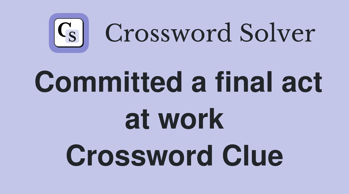 Committed a final act at work Crossword Clue