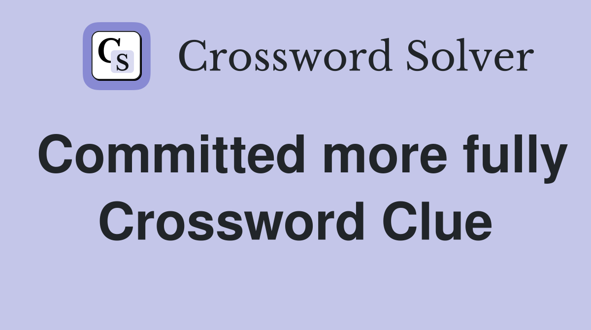 Committed more fully Crossword Clue