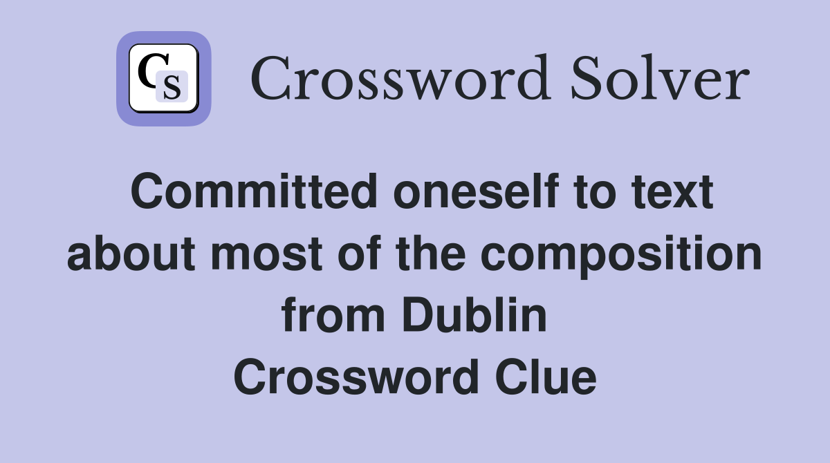 Committed oneself to text about most of the composition from Dublin Crossword Clue