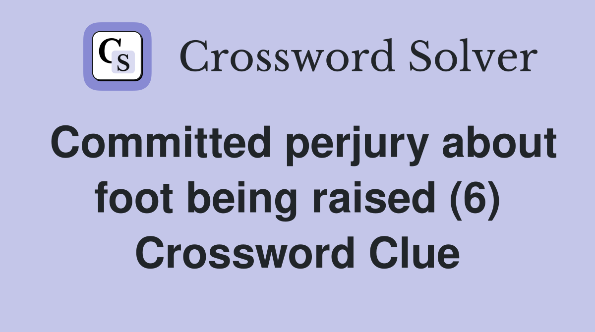 Committed perjury about foot being raised (6) Crossword Clue