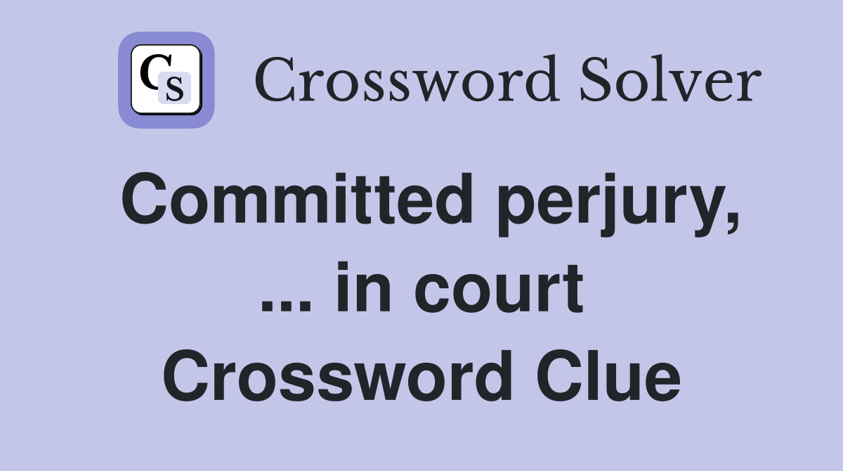 Committed perjury, ... in court Crossword Clue