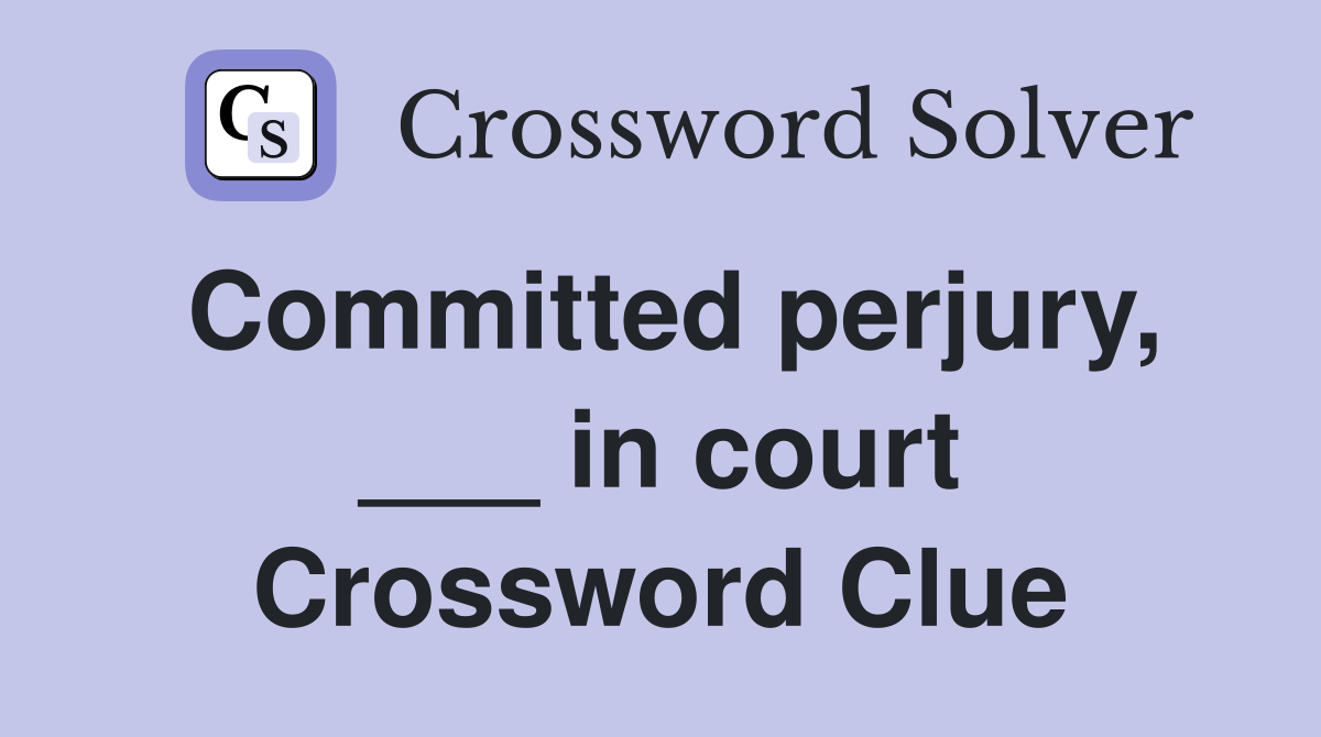 Committed perjury, ___ in court Crossword Clue