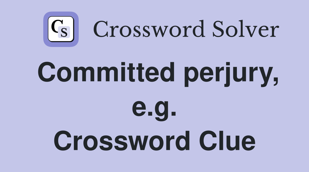 Committed perjury, e.g. Crossword Clue