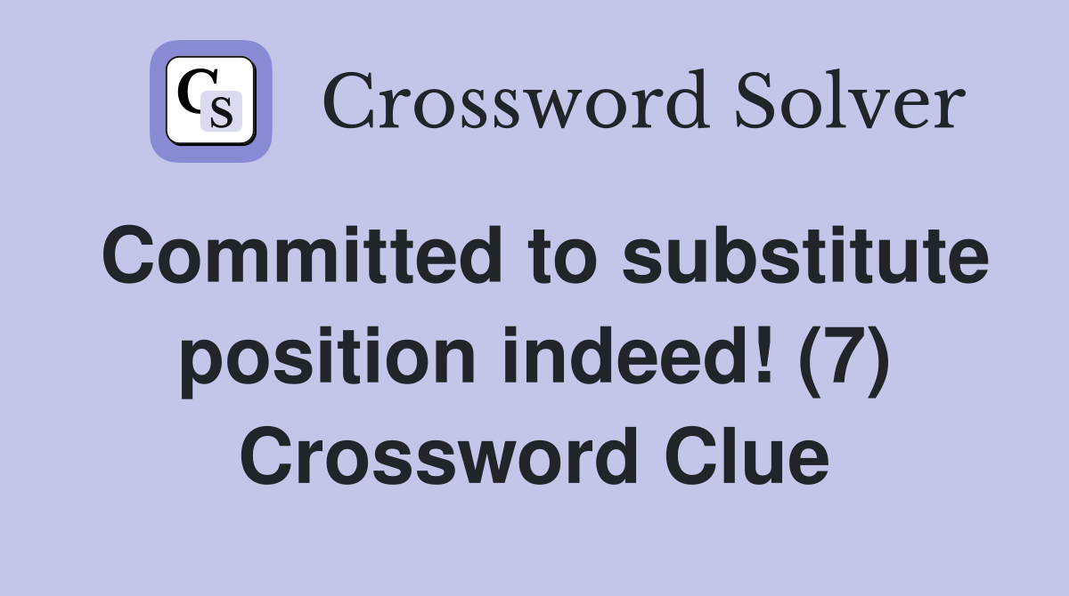 Committed to substitute position indeed! (7) Crossword Clue